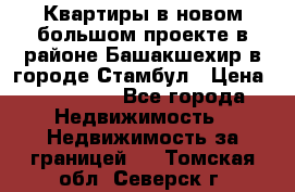 Квартиры в новом большом проекте в районе Башакшехир в городе Стамбул › Цена ­ 124 000 - Все города Недвижимость » Недвижимость за границей   . Томская обл.,Северск г.